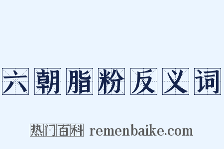 六朝脂粉反义词是什么意思的图片